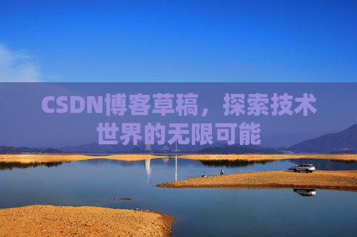 CSDN博客草稿，探索技术世界的无限可能